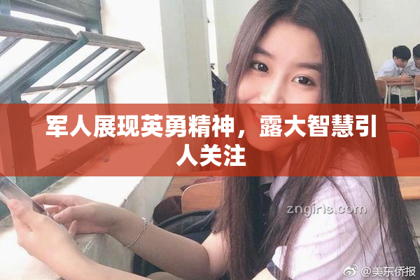 军人展现英勇精神，露大智慧引人关注