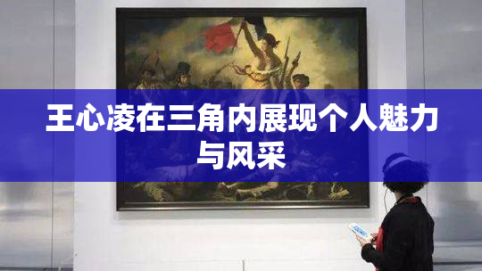 王心凌在三角内展现个人魅力与风采