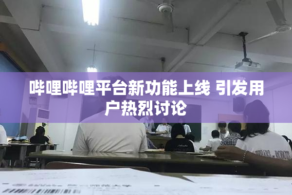 哔哩哔哩平台新功能上线 引发用户热烈讨论
