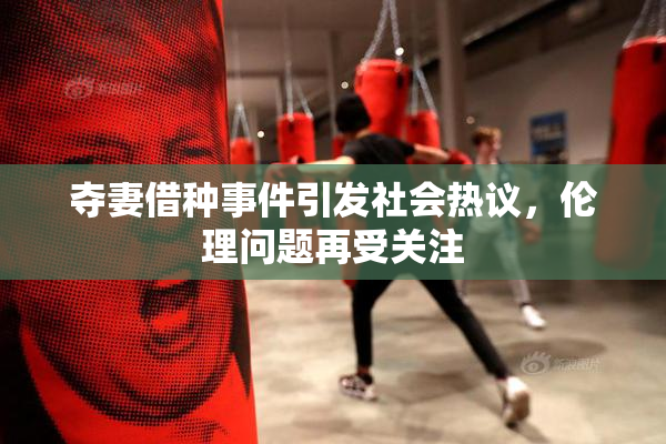 夺妻借种事件引发社会热议，伦理问题再受关注
