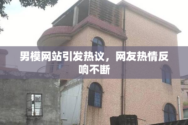 男模网站引发热议，网友热情反响不断