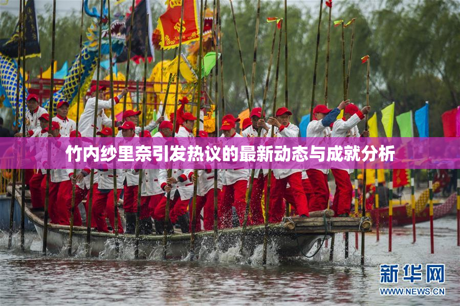 竹内纱里奈引发热议的最新动态与成就分析