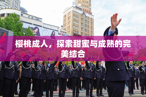樱桃成人，探索甜蜜与成熟的完美结合