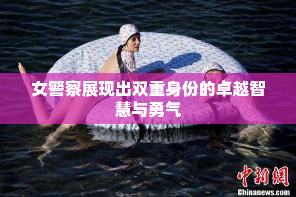 女警察展现出双重身份的卓越智慧与勇气