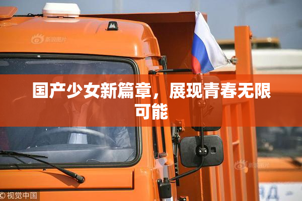 国产少女新篇章，展现青春无限可能