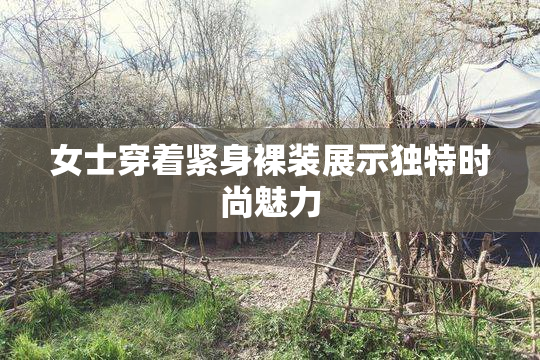 女士穿着紧身裸装展示独特时尚魅力