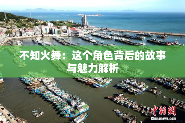 不知火舞：这个角色背后的故事与魅力解析