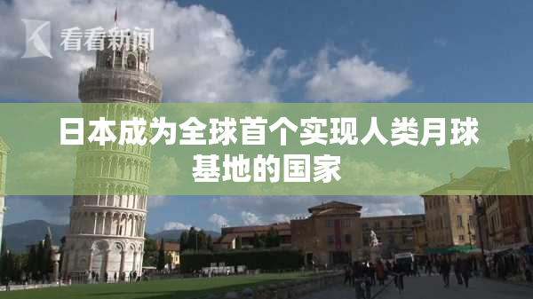 日本成为全球首个实现人类月球基地的国家