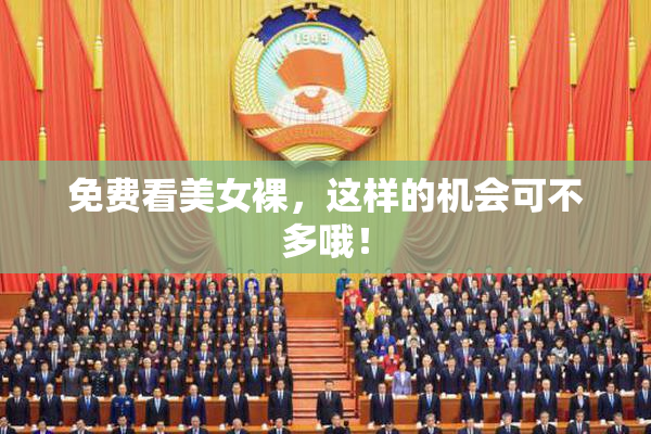 免费看美女裸，这样的机会可不多哦！