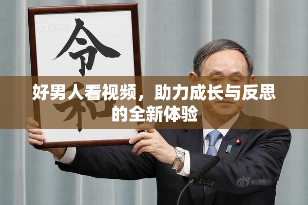 好男人看视频，助力成长与反思的全新体验