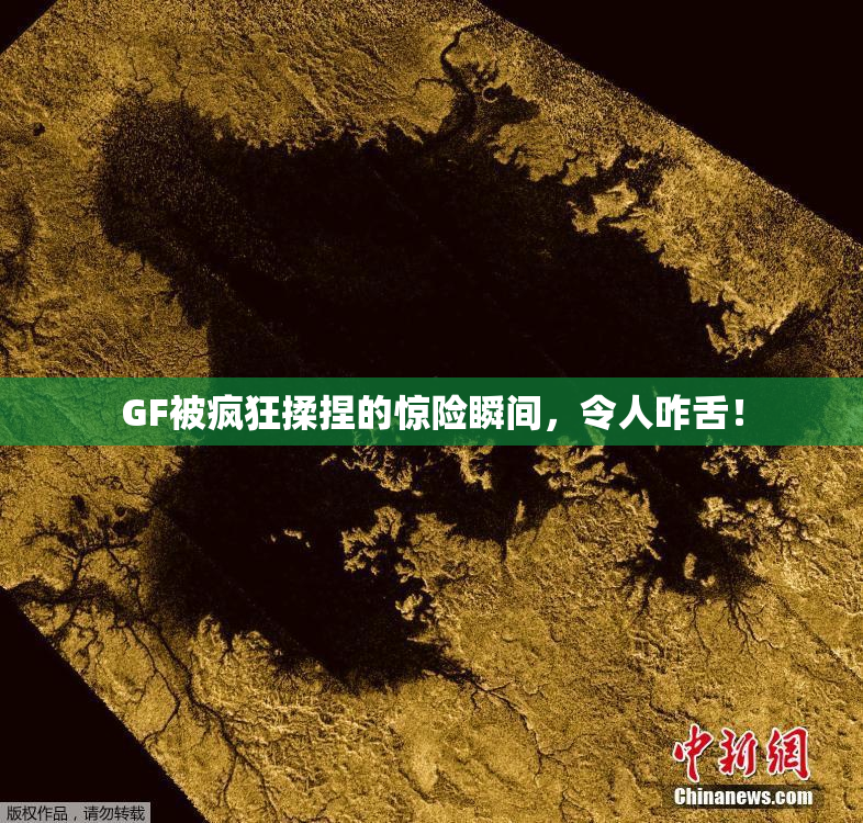 GF被疯狂揉捏的惊险瞬间，令人咋舌！