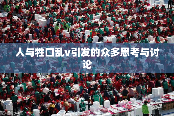 人与牲口乱v引发的众多思考与讨论