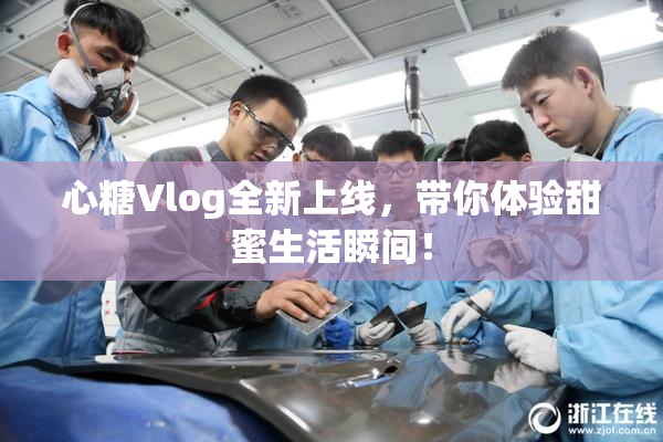 心糖Vlog全新上线，带你体验甜蜜生活瞬间！