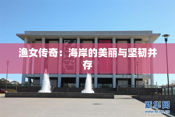 渔女传奇：海岸的美丽与坚韧并存