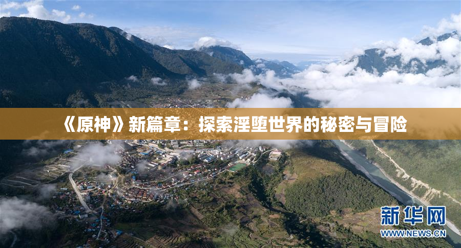 《原神》新篇章：探索淫堕世界的秘密与冒险