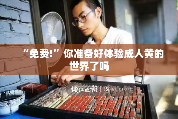 “免费!”你准备好体验成人黄的世界了吗