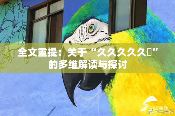 全文重提：关于“久久久久久黃”的多维解读与探讨