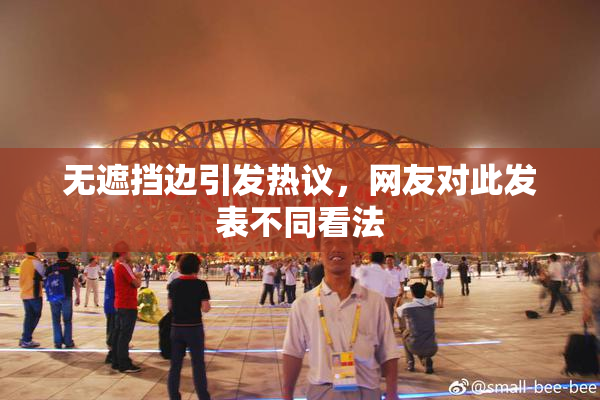 无遮挡边引发热议，网友对此发表不同看法