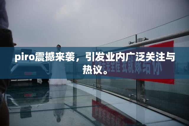 piro震撼来袭，引发业内广泛关注与热议。
