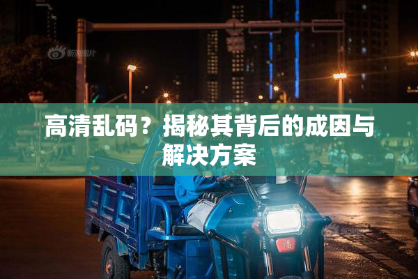 高清乱码？揭秘其背后的成因与解决方案