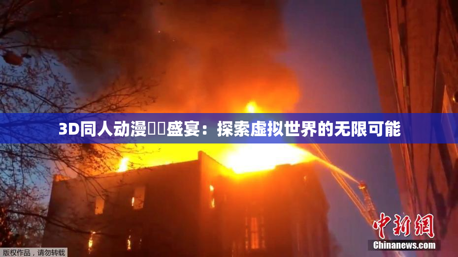 3D同人动漫❌‌盛宴：探索虚拟世界的无限可能