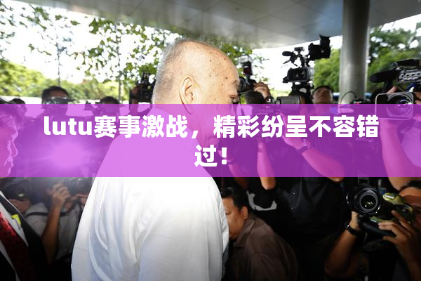 lutu赛事激战，精彩纷呈不容错过！