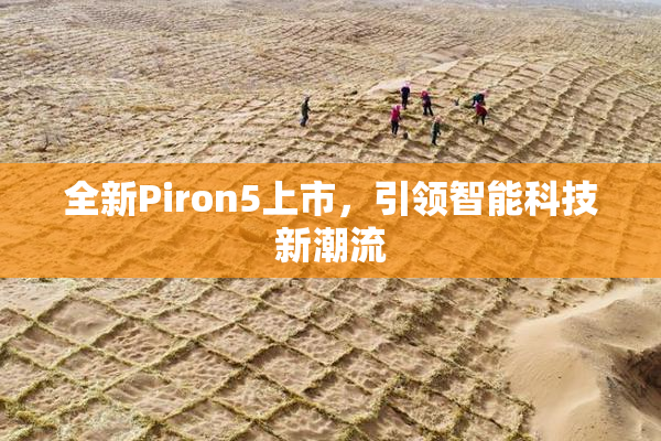全新Piron5上市，引领智能科技新潮流