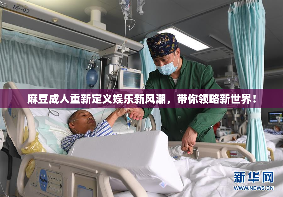 麻豆成人重新定义娱乐新风潮，带你领略新世界！