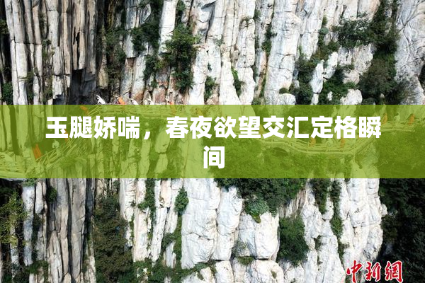 玉腿娇喘，春夜欲望交汇定格瞬间