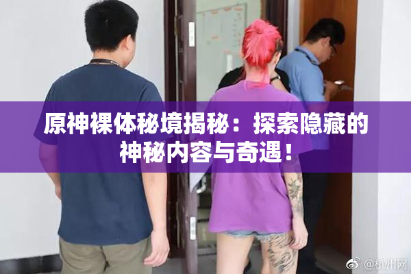 原神裸体秘境揭秘：探索隐藏的神秘内容与奇遇！