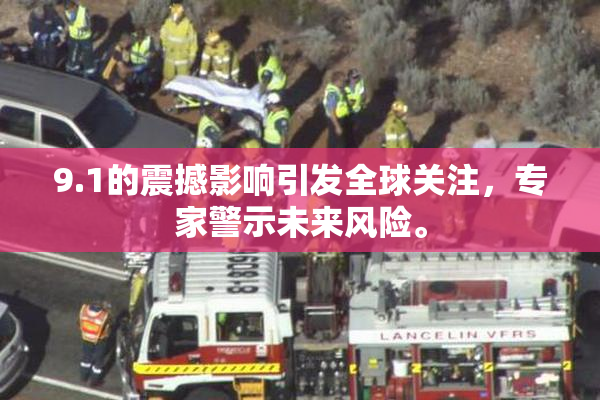 9.1的震撼影响引发全球关注，专家警示未来风险。