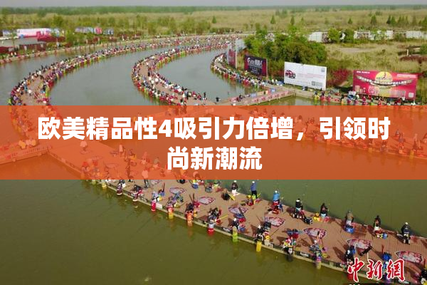 欧美精品性4吸引力倍增，引领时尚新潮流