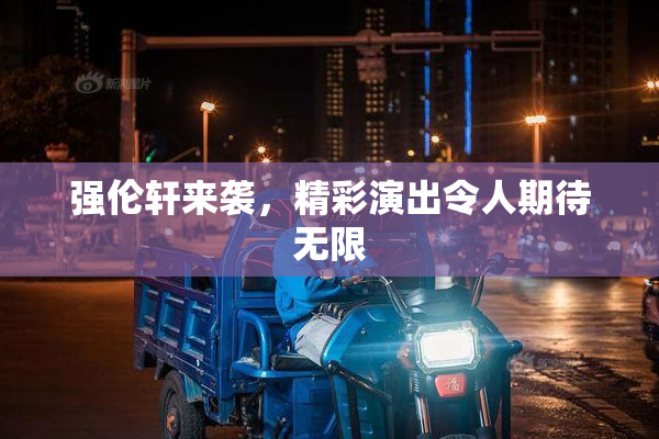 强伦轩来袭，精彩演出令人期待无限