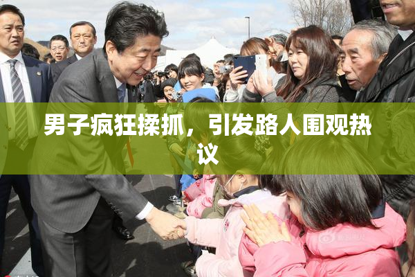 男子疯狂揉抓，引发路人围观热议