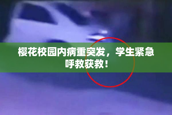 樱花校园内病重突发，学生紧急呼救获救！