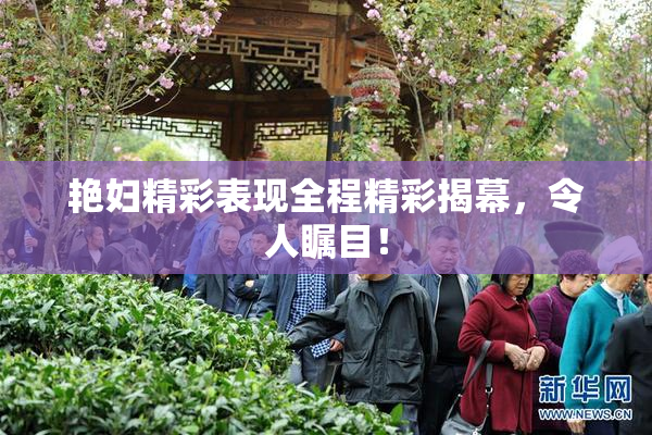 艳妇精彩表现全程精彩揭幕，令人瞩目！