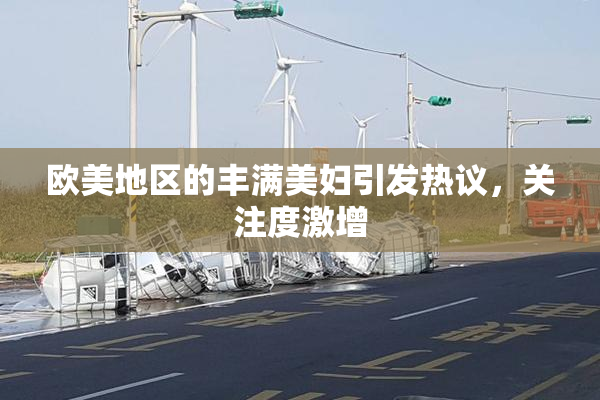 欧美地区的丰满美妇引发热议，关注度激增