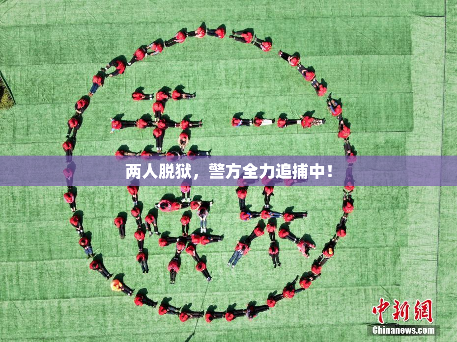 两人脱狱，警方全力追捕中！