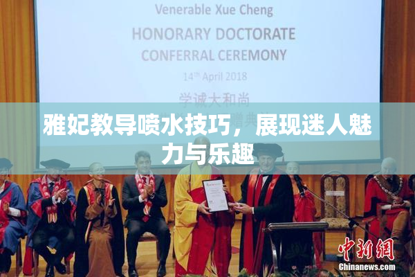 雅妃教导喷水技巧，展现迷人魅力与乐趣