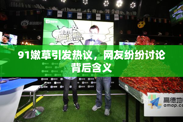 91嫩草引发热议，网友纷纷讨论背后含义