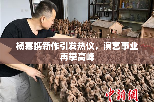 杨幂携新作引发热议，演艺事业再攀高峰