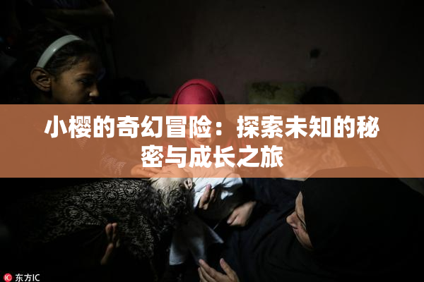 小樱的奇幻冒险：探索未知的秘密与成长之旅