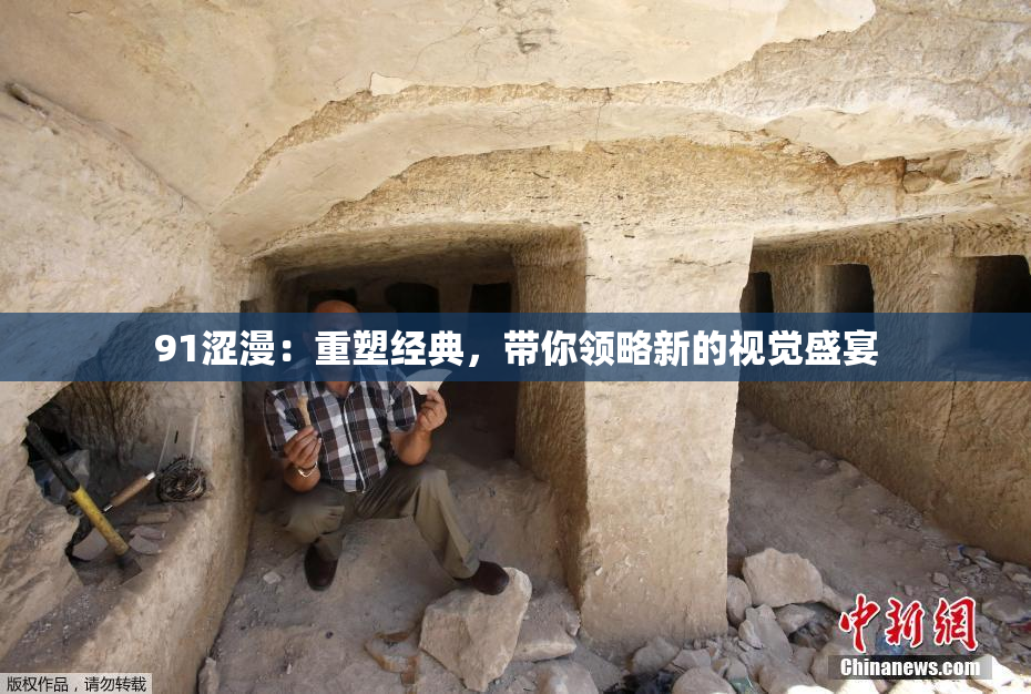 91涩漫：重塑经典，带你领略新的视觉盛宴
