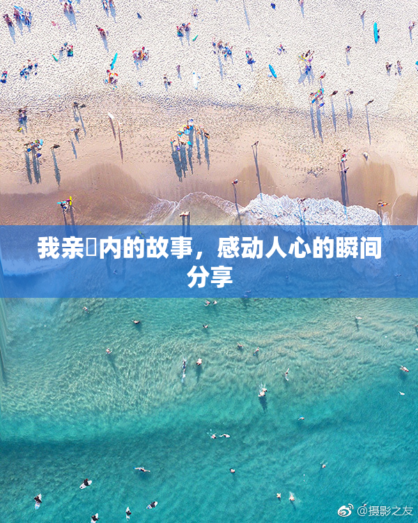 我亲妺内的故事，感动人心的瞬间分享