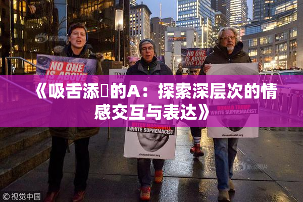 《吸舌添泬的A：探索深层次的情感交互与表达》