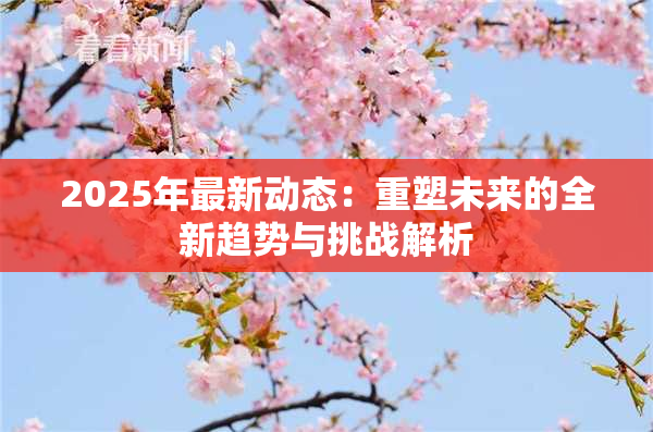 2025年最新动态：重塑未来的全新趋势与挑战解析