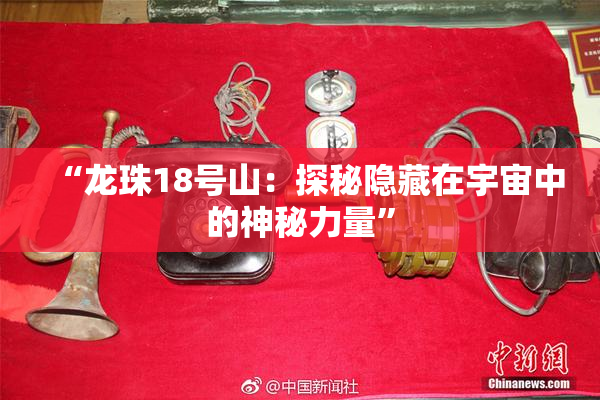“龙珠18号山：探秘隐藏在宇宙中的神秘力量”