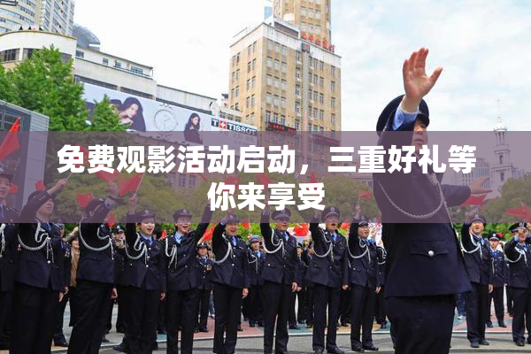 免费观影活动启动，三重好礼等你来享受