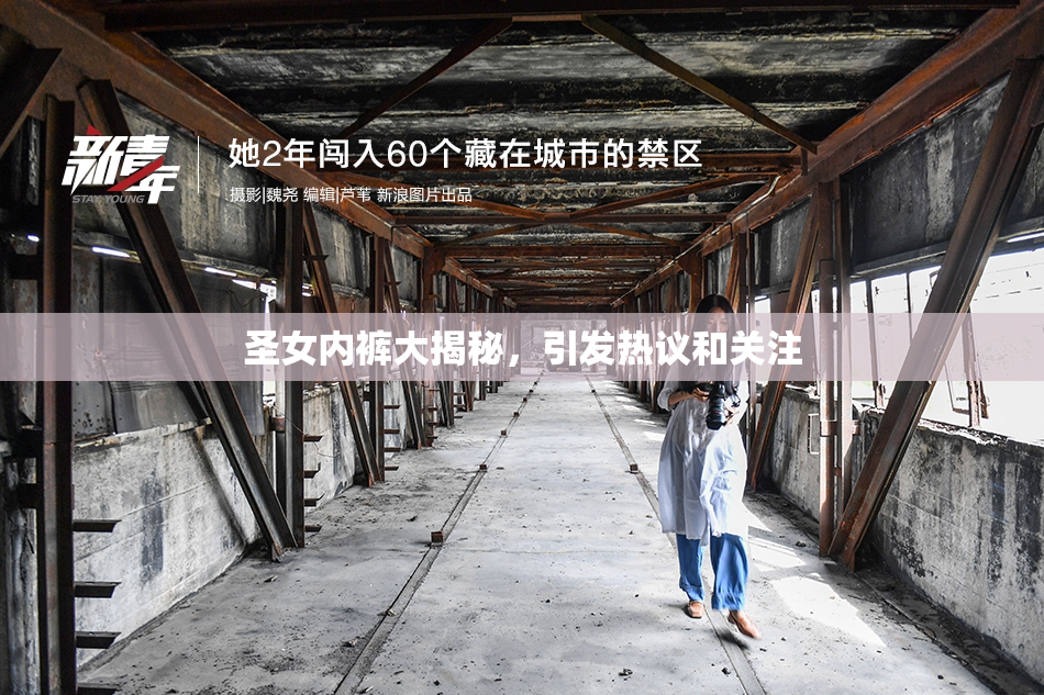 圣女内裤大揭秘，引发热议和关注