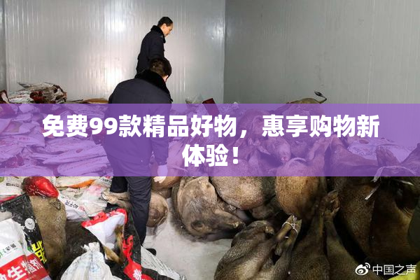 免费99款精品好物，惠享购物新体验！